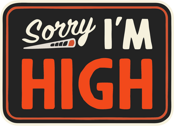 Sorry I'm High